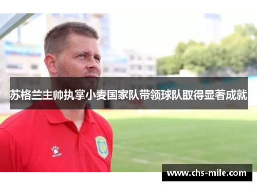 苏格兰主帅执掌小麦国家队带领球队取得显著成就