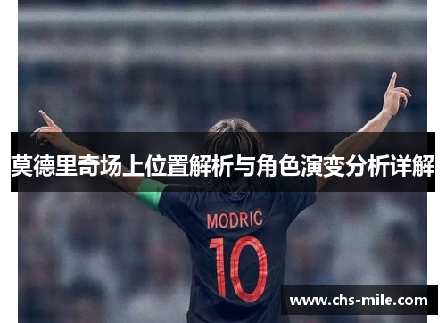 莫德里奇场上位置解析与角色演变分析详解