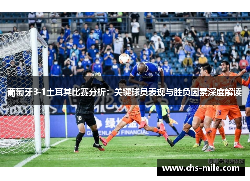 葡萄牙3-1土耳其比赛分析：关键球员表现与胜负因素深度解读