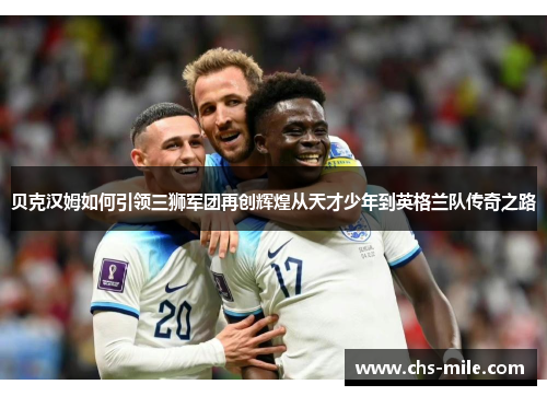 贝克汉姆如何引领三狮军团再创辉煌从天才少年到英格兰队传奇之路