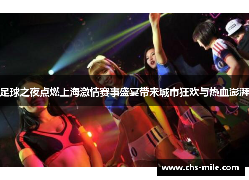 足球之夜点燃上海激情赛事盛宴带来城市狂欢与热血澎湃