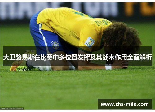 大卫路易斯在比赛中多位置发挥及其战术作用全面解析