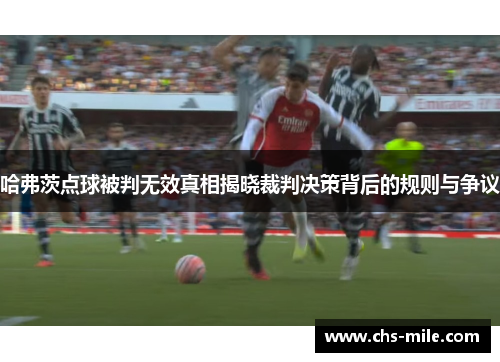 哈弗茨点球被判无效真相揭晓裁判决策背后的规则与争议 哈弗茨点球被判无效真相揭晓裁判决策背后的规则与争议