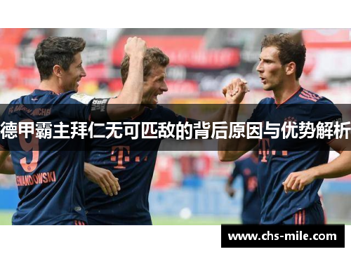 德甲霸主拜仁无可匹敌的背后原因与优势解析 德甲霸主拜仁无可匹敌的背后原因与优势解析
