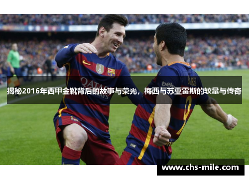 揭秘2016年西甲金靴背后的故事与荣光，梅西与苏亚雷斯的较量与传奇