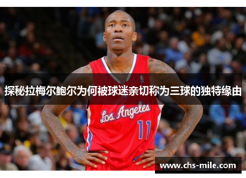 探秘拉梅尔鲍尔为何被球迷亲切称为三球的独特缘由 探秘拉梅尔鲍尔为何被球迷亲切称为三球的独特缘由