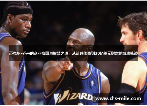 迈克尔·乔丹的商业帝国与智慧之道：从篮球传奇到30亿美元财富的成功轨迹