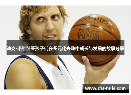 迪克·诺维茨基孩子们在多元化兴趣中成长与发展的故事分享