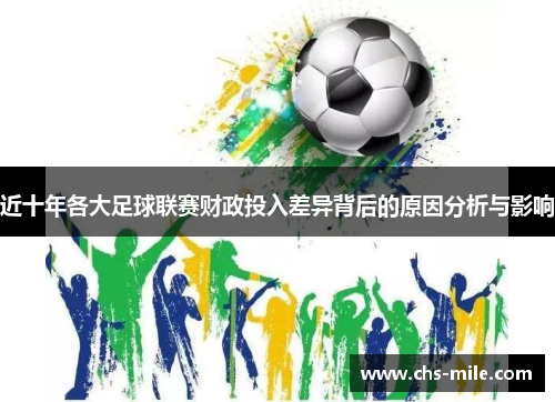 近十年各大足球联赛财政投入差异背后的原因分析与影响