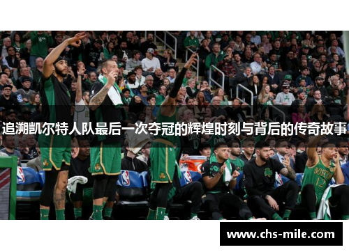 追溯凯尔特人队最后一次夺冠的辉煌时刻与背后的传奇故事 追溯凯尔特人队最后一次夺冠的辉煌时刻与背后的传奇故事