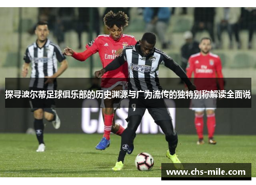 探寻波尔蒂足球俱乐部的历史渊源与广为流传的独特别称解读全面说 探寻波尔蒂足球俱乐部的历史渊源与广为流传的独特别称解读全面说