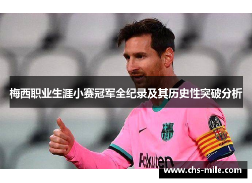梅西职业生涯小赛冠军全纪录及其历史性突破分析