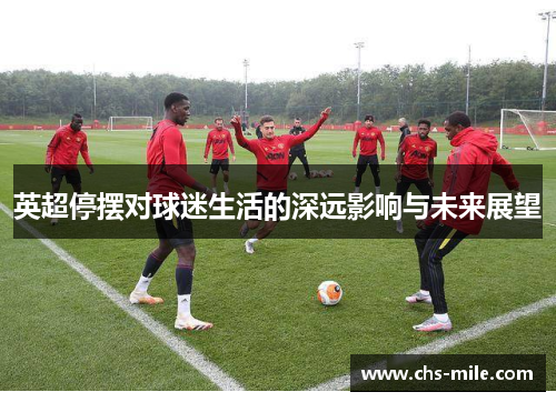 英超停摆对球迷生活的深远影响与未来展望 英超停摆对球迷生活的深远影响与未来展望