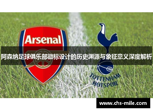 阿森纳足球俱乐部徽标设计的历史渊源与象征意义深度解析 阿森纳足球俱乐部徽标设计的历史渊源与象征意义深度解析