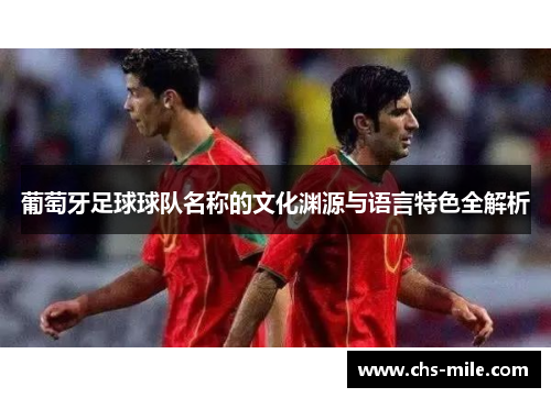 葡萄牙足球球队名称的文化渊源与语言特色全解析 葡萄牙足球球队名称的文化渊源与语言特色全解析