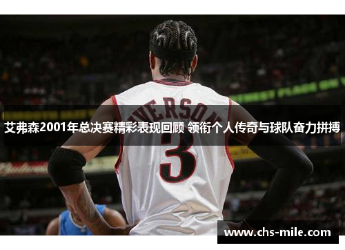 艾弗森2001年总决赛精彩表现回顾 领衔个人传奇与球队奋力拼搏