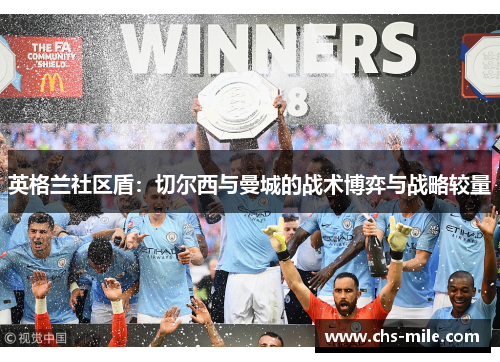 英格兰社区盾:切尔西与曼城的战术博弈与战略较量 英格兰社区盾:切尔西与曼城的战术博弈与战略较量