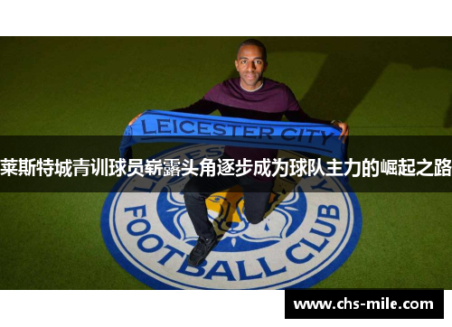 莱斯特城青训球员崭露头角逐步成为球队主力的崛起之路 莱斯特城青训球员崭露头角逐步成为球队主力的崛起之路