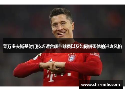 莱万多夫斯基射门技巧适合哪些球员以及如何借鉴他的进攻风格 莱万多夫斯基射门技巧适合哪些球员以及如何借鉴他的进攻风格