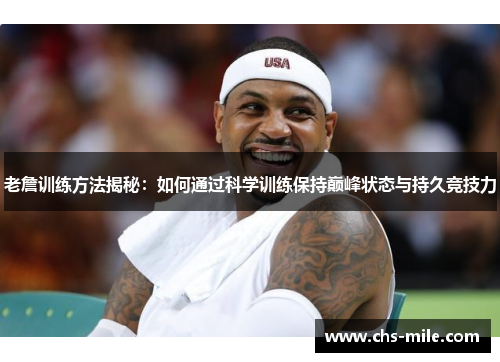 老詹训练方法揭秘:如何通过科学训练保持巅峰状态与持久竞技力 老詹训练方法揭秘:如何通过科学训练保持巅峰状态与持久竞技力