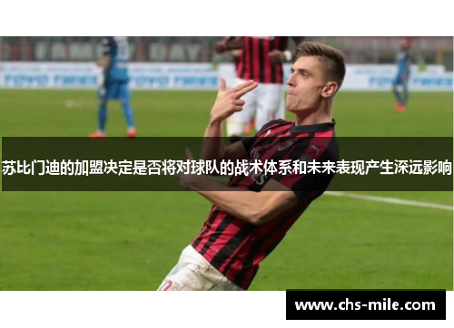 苏比门迪的加盟决定是否将对球队的战术体系和未来表现产生深远影响