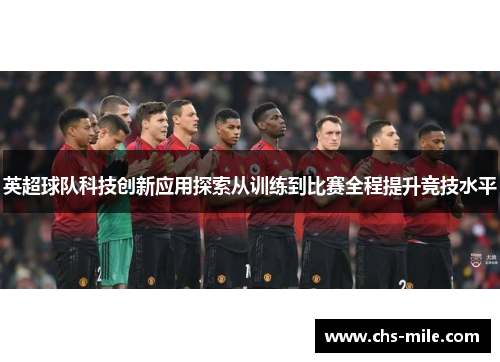 英超球队科技创新应用探索从训练到比赛全程提升竞技水平