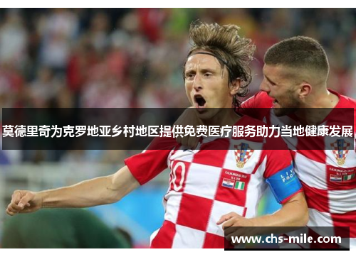 莫德里奇为克罗地亚乡村地区提供免费医疗服务助力当地健康发展 莫德里奇为克罗地亚乡村地区提供免费医疗服务助力当地健康发展