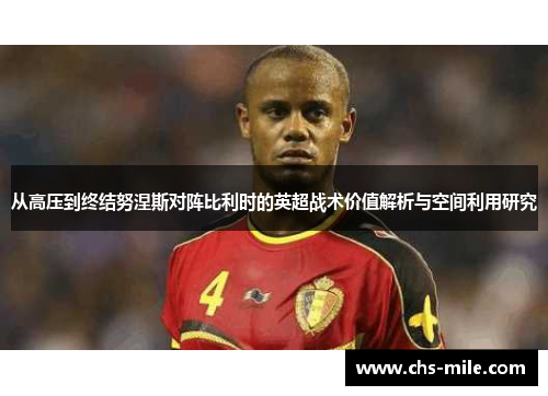 从高压到终结努涅斯对阵比利时的英超战术价值解析与空间利用研究 从高压到终结努涅斯对阵比利时的英超战术价值解析与空间利用研究