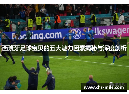 西班牙足球宝贝的五大魅力因素揭秘与深度剖析