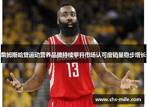 詹姆斯哈登运动营养品牌持续攀升市场认可度销量稳步增长