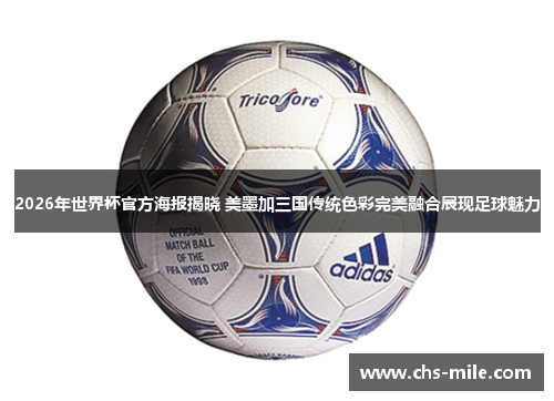 2026年世界杯官方海报揭晓 美墨加三国传统色彩完美融合展现足球魅力 2026年世界杯官方海报揭晓 美墨加三国传统色彩完美融合展现足球魅力