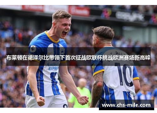布莱顿在德泽尔比带领下首次征战欧联杯挑战欧洲赛场新高峰 布莱顿在德泽尔比带领下首次征战欧联杯挑战欧洲赛场新高峰