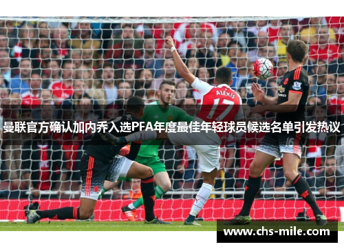 曼联官方确认加内乔入选PFA年度最佳年轻球员候选名单引发热议