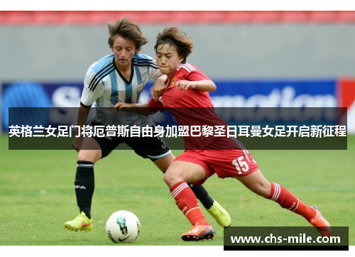 英格兰女足门将厄普斯自由身加盟巴黎圣日耳曼女足开启新征程