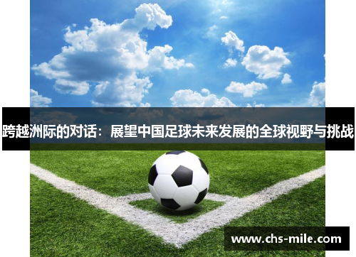 跨越洲际的对话：展望中国足球未来发展的全球视野与挑战