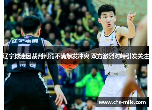 辽宁球迷因裁判判罚不满爆发冲突 双方激烈对峙引发关注