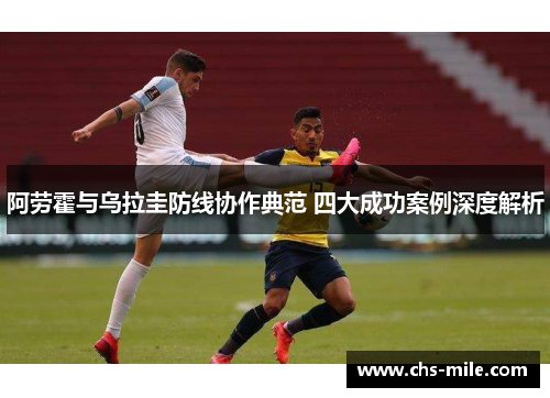 阿劳霍与乌拉圭防线协作典范 四大成功案例深度解析
