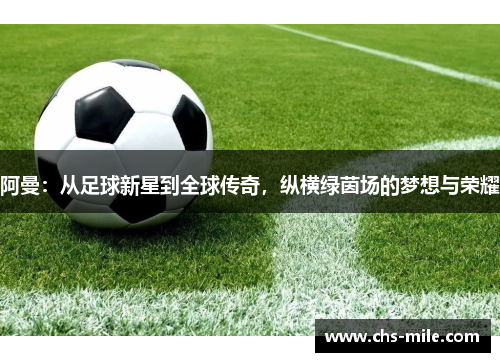 阿曼：从足球新星到全球传奇，纵横绿茵场的梦想与荣耀