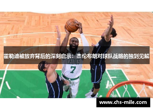 霍勒迪被放弃背后的深刻启示：杰伦布朗对球队战略的独到见解