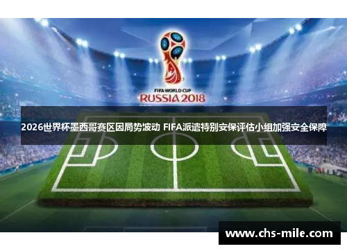 2026世界杯墨西哥赛区因局势波动 FIFA派遣特别安保评估小组加强安全保障