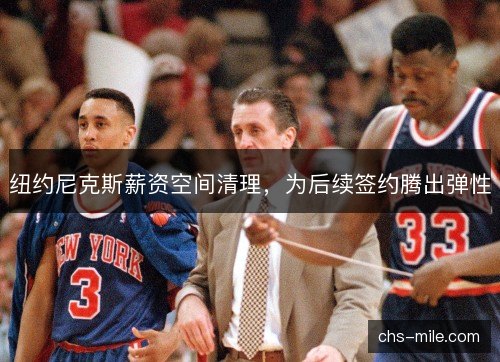纽约尼克斯薪资空间清理,为后续签约腾出弹性 纽约尼克斯薪资空间清理,为后续签约腾出弹性